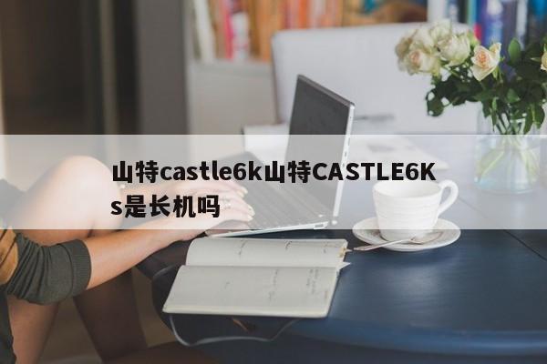 山特castle6k山特CASTLE6Ks是长机吗